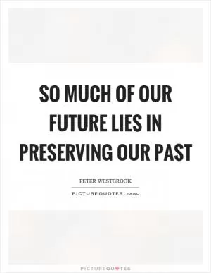 So much of our future lies in preserving our past Picture Quote #1
