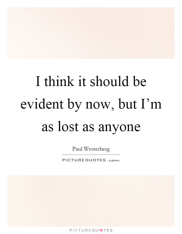 I think it should be evident by now, but I'm as lost as anyone Picture Quote #1