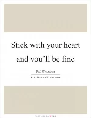 Stick with your heart and you’ll be fine Picture Quote #1
