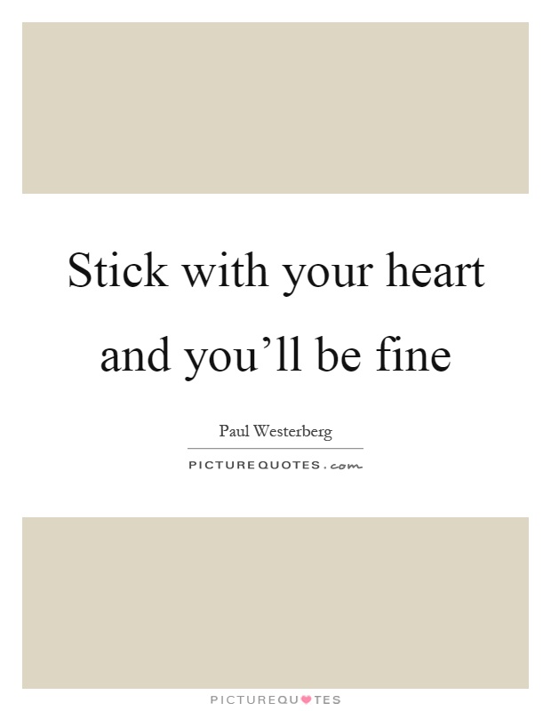Stick with your heart and you'll be fine Picture Quote #1