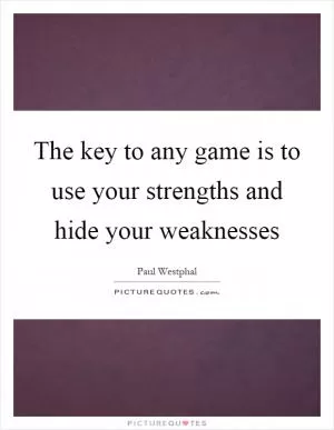 The key to any game is to use your strengths and hide your weaknesses Picture Quote #1