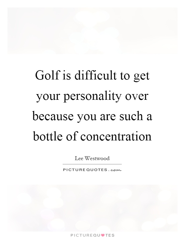 Golf is difficult to get your personality over because you are such a bottle of concentration Picture Quote #1