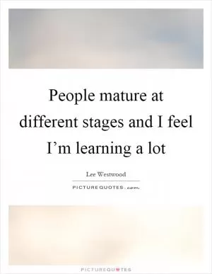 People mature at different stages and I feel I’m learning a lot Picture Quote #1