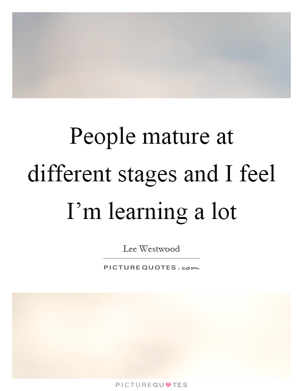 People mature at different stages and I feel I'm learning a lot Picture Quote #1