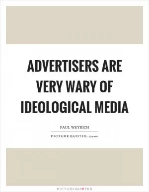 Advertisers are very wary of ideological media Picture Quote #1