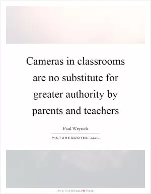 Cameras in classrooms are no substitute for greater authority by parents and teachers Picture Quote #1