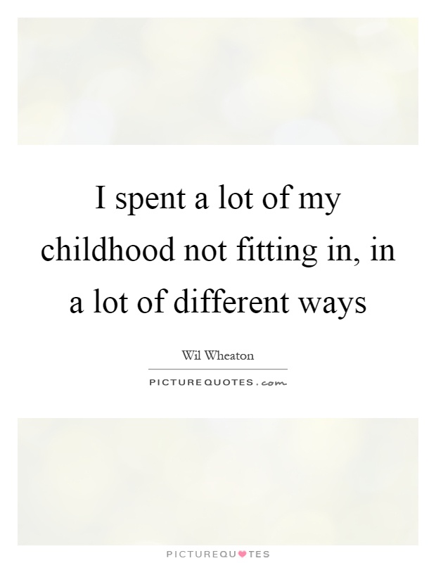 I spent a lot of my childhood not fitting in, in a lot of different ways Picture Quote #1