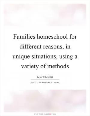 Families homeschool for different reasons, in unique situations, using a variety of methods Picture Quote #1