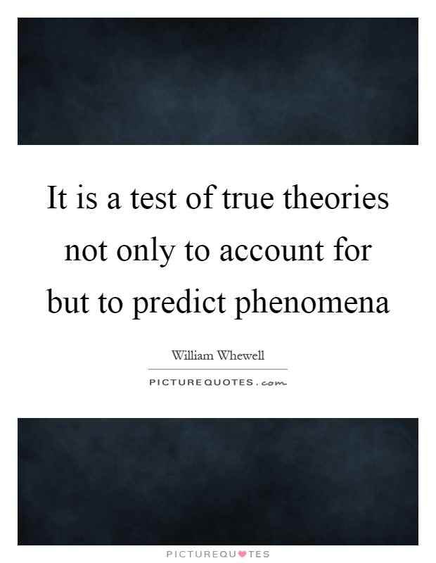 It is a test of true theories not only to account for but to predict phenomena Picture Quote #1