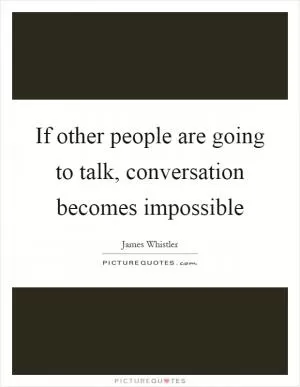 If other people are going to talk, conversation becomes impossible Picture Quote #1