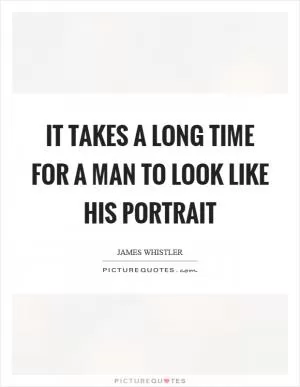 It takes a long time for a man to look like his portrait Picture Quote #1