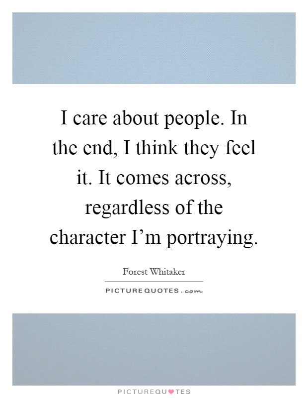 I care about people. In the end, I think they feel it. It comes across, regardless of the character I'm portraying Picture Quote #1