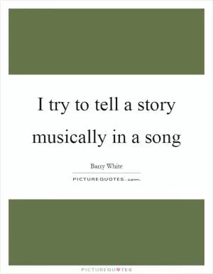 I try to tell a story musically in a song Picture Quote #1
