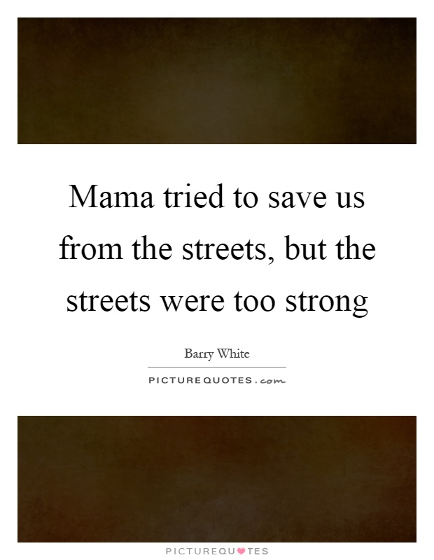 Mama tried to save us from the streets, but the streets were too strong Picture Quote #1