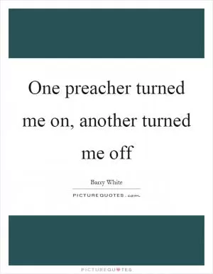 One preacher turned me on, another turned me off Picture Quote #1