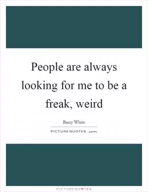 People are always looking for me to be a freak, weird Picture Quote #1