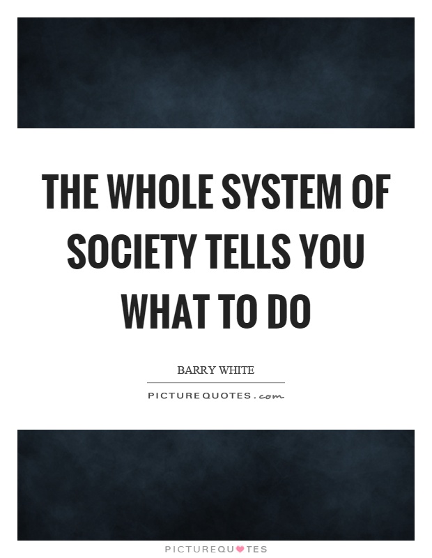 The whole system of society tells you what to do Picture Quote #1