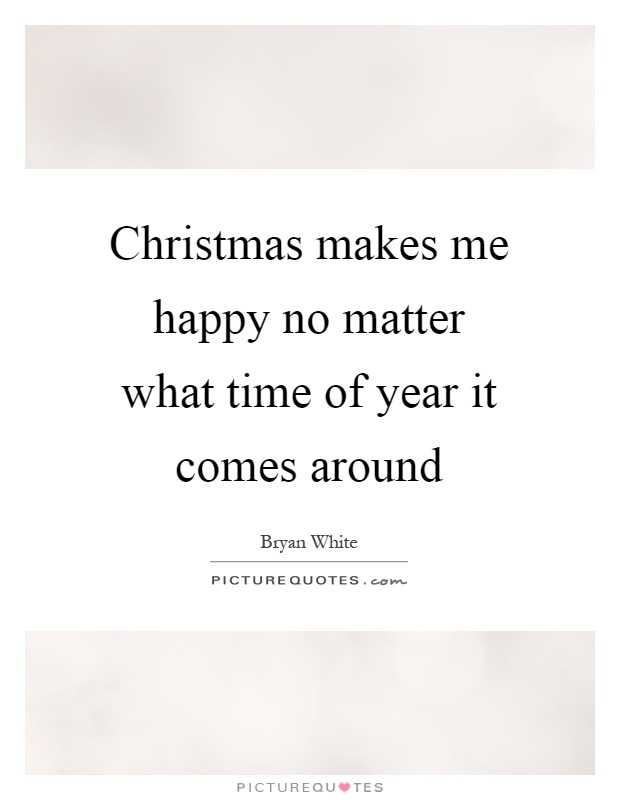 Christmas makes me happy no matter what time of year it comes around Picture Quote #1
