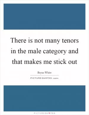 There is not many tenors in the male category and that makes me stick out Picture Quote #1