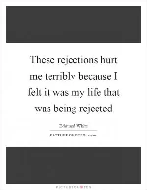 These rejections hurt me terribly because I felt it was my life that was being rejected Picture Quote #1