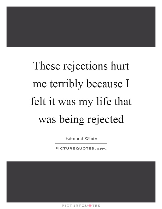 These rejections hurt me terribly because I felt it was my life that was being rejected Picture Quote #1