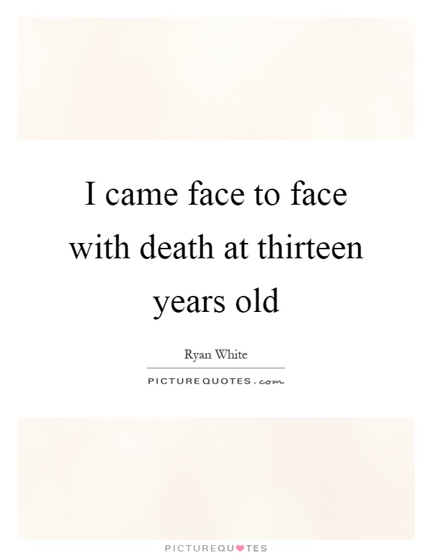 I came face to face with death at thirteen years old Picture Quote #1