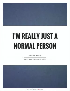I’m really just a normal person Picture Quote #1