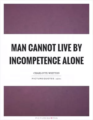 Man cannot live by incompetence alone Picture Quote #1