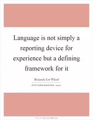 Language is not simply a reporting device for experience but a defining framework for it Picture Quote #1