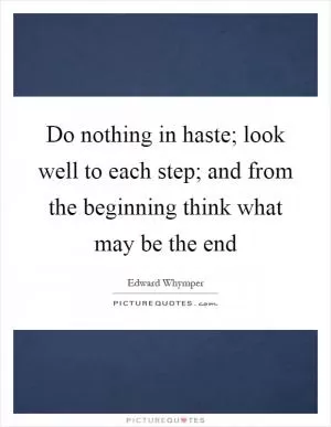 Do nothing in haste; look well to each step; and from the beginning think what may be the end Picture Quote #1