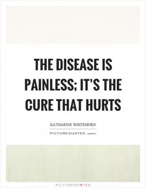 The disease is painless; it’s the cure that hurts Picture Quote #1