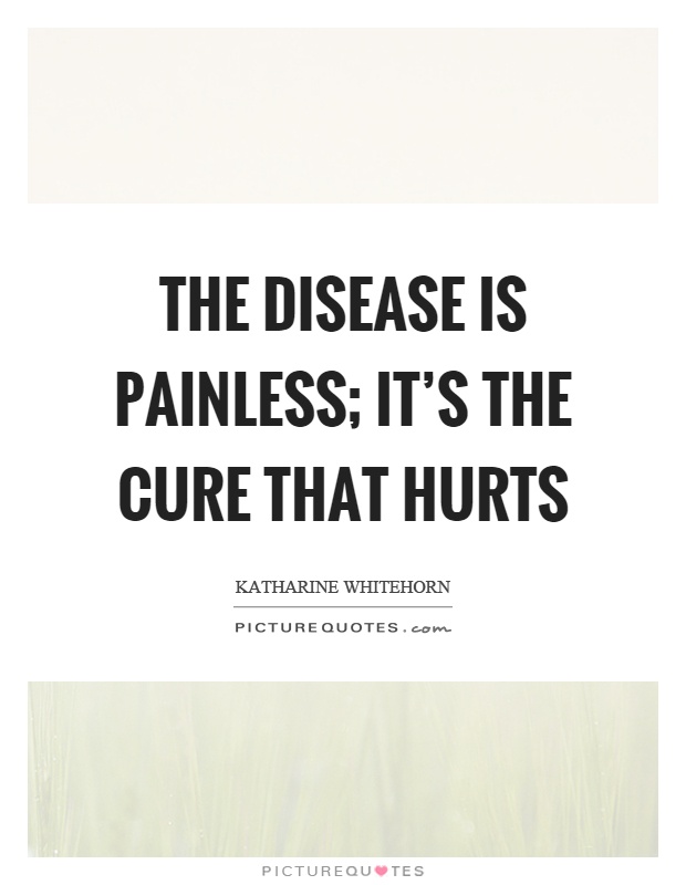 The disease is painless; it's the cure that hurts Picture Quote #1