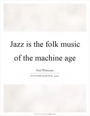 Jazz is the folk music of the machine age Picture Quote #1