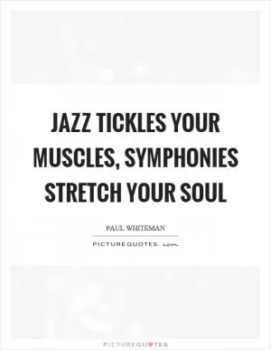 Jazz tickles your muscles, symphonies stretch your soul Picture Quote #1