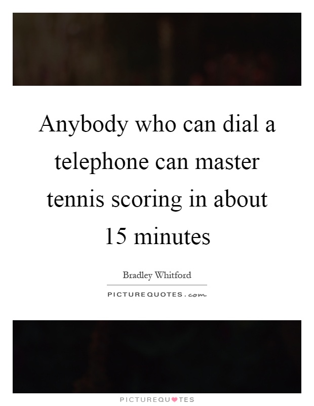 Anybody who can dial a telephone can master tennis scoring in about 15 minutes Picture Quote #1