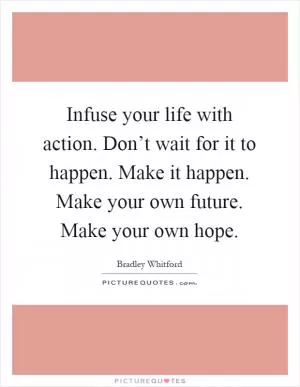 Infuse your life with action. Don’t wait for it to happen. Make it happen. Make your own future. Make your own hope Picture Quote #1