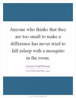 Anyone who thinks that they are too small to make a difference has never tried to fall asleep with a mosquito in the room Picture Quote #1