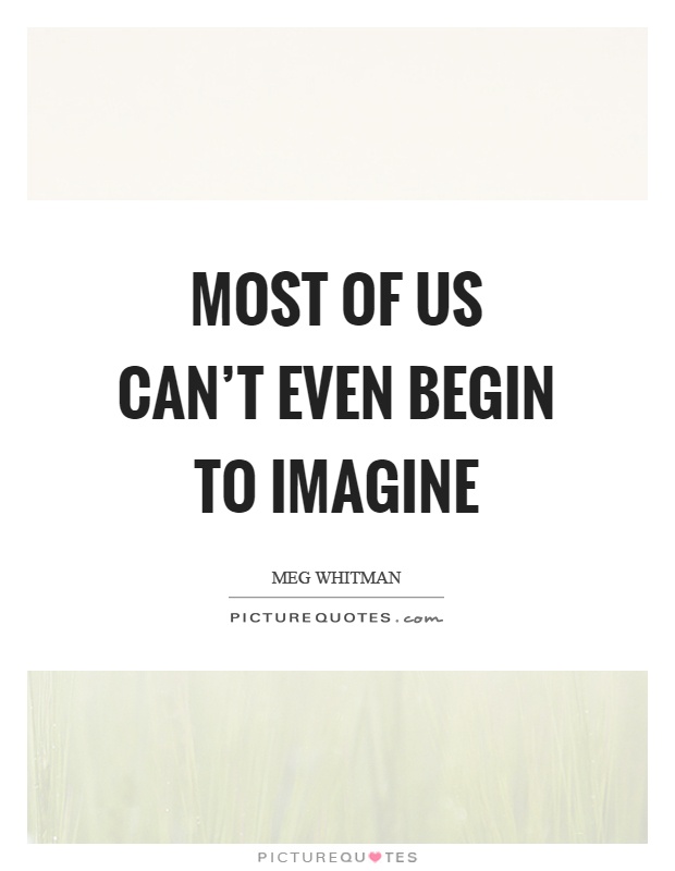 Most of us can't even begin to imagine Picture Quote #1