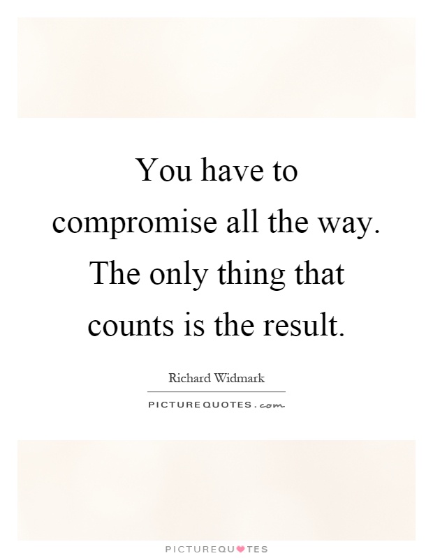 You have to compromise all the way. The only thing that counts is the result Picture Quote #1
