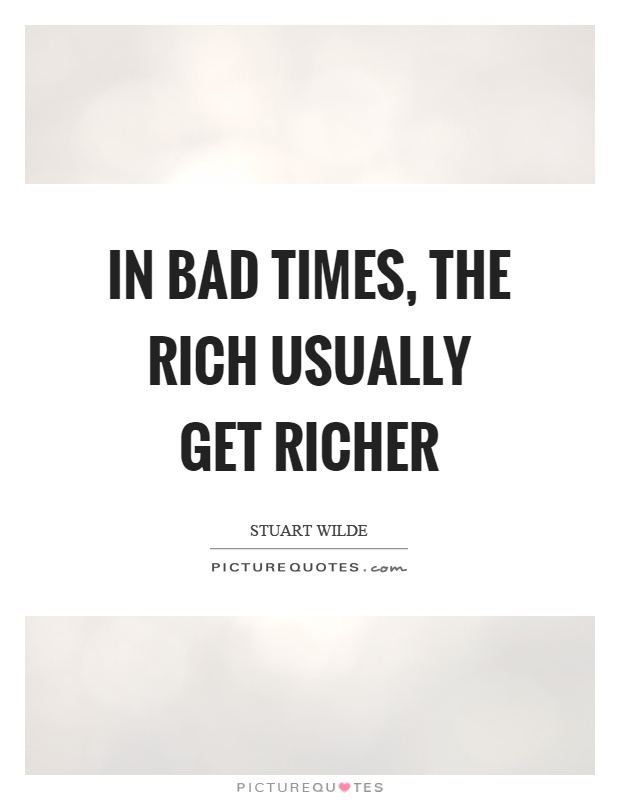 In bad times, the rich usually get richer Picture Quote #1