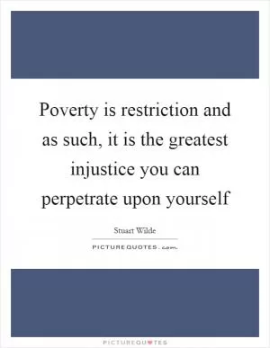 Poverty is restriction and as such, it is the greatest injustice you can perpetrate upon yourself Picture Quote #1