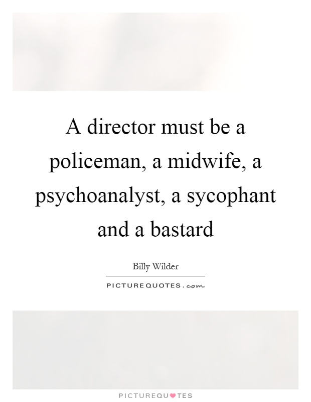 A director must be a policeman, a midwife, a psychoanalyst, a sycophant and a bastard Picture Quote #1