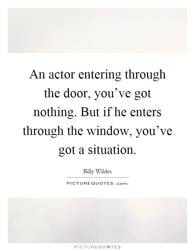 An actor entering through the door, you've got nothing. But if he enters through the window, you've got a situation Picture Quote #1