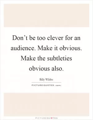 Don’t be too clever for an audience. Make it obvious. Make the subtleties obvious also Picture Quote #1