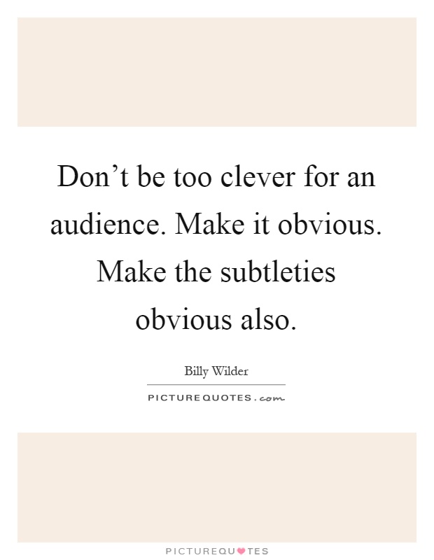 Don't be too clever for an audience. Make it obvious. Make the subtleties obvious also Picture Quote #1