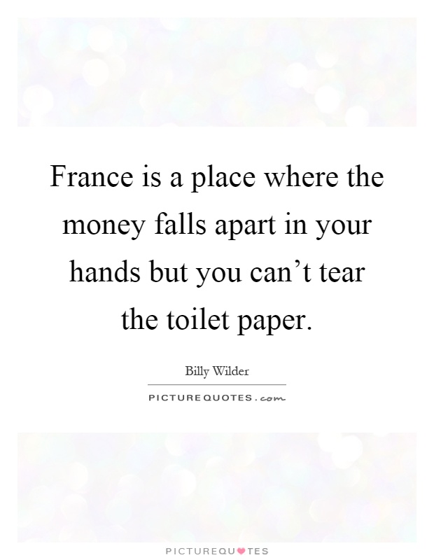 France is a place where the money falls apart in your hands but you can't tear the toilet paper Picture Quote #1