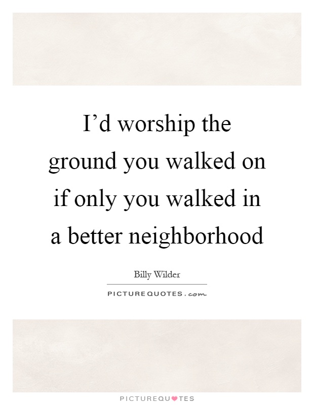 I'd worship the ground you walked on if only you walked in a better neighborhood Picture Quote #1