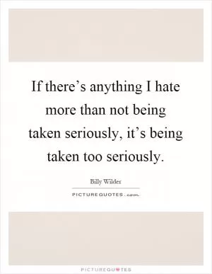 If there’s anything I hate more than not being taken seriously, it’s being taken too seriously Picture Quote #1