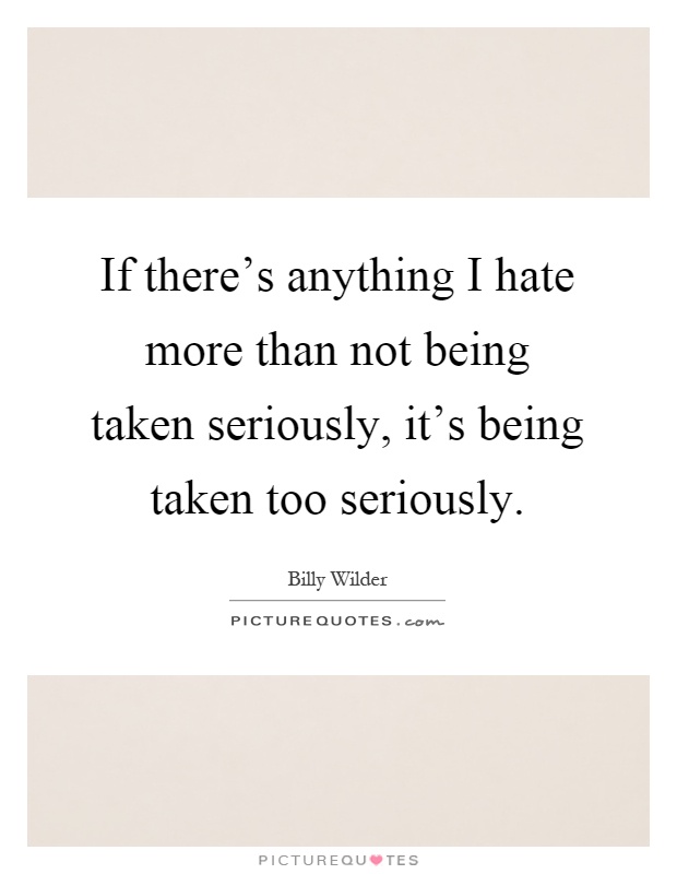 If there's anything I hate more than not being taken seriously, it's being taken too seriously Picture Quote #1