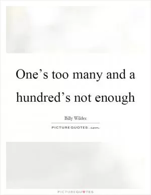 One’s too many and a hundred’s not enough Picture Quote #1